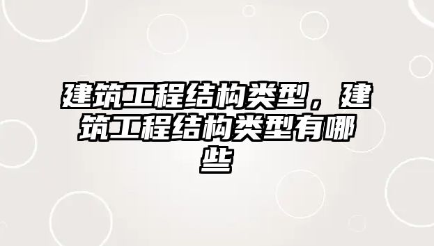 建筑工程結(jié)構(gòu)類型，建筑工程結(jié)構(gòu)類型有哪些