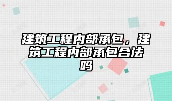 建筑工程內部承包，建筑工程內部承包合法嗎