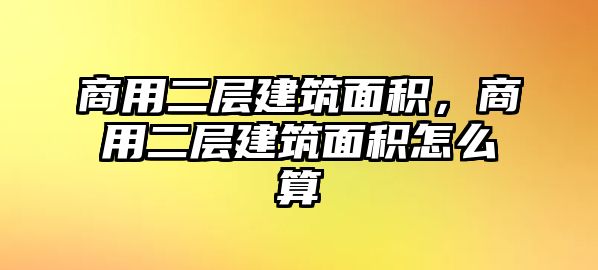 商用二層建筑面積，商用二層建筑面積怎么算