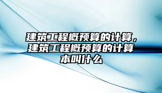 建筑工程概預(yù)算的計算，建筑工程概預(yù)算的計算本叫什么