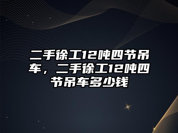 二手徐工12噸四節(jié)吊車，二手徐工12噸四節(jié)吊車多少錢(qián)