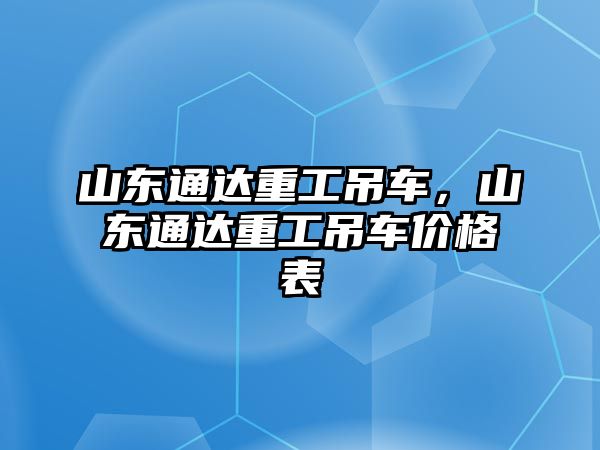 山東通達重工吊車，山東通達重工吊車價格表