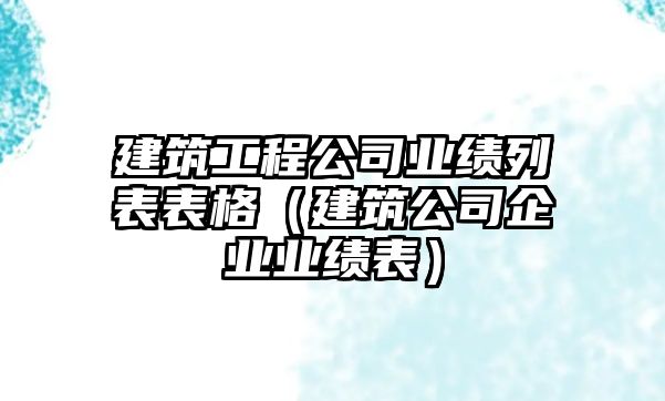 建筑工程公司業(yè)績列表表格（建筑公司企業(yè)業(yè)績表）