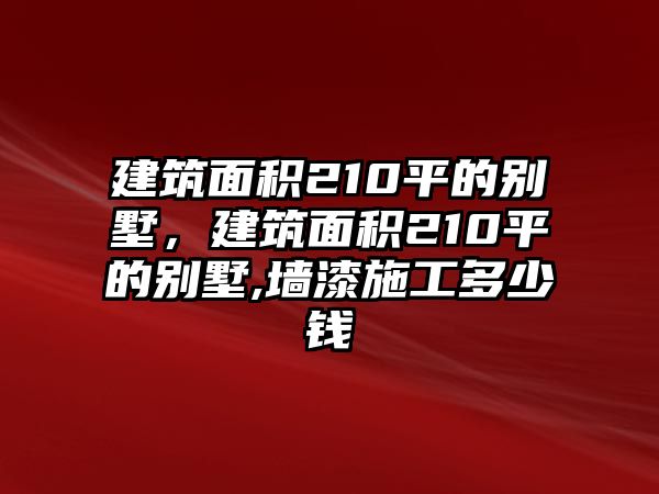 建筑面積210平的別墅，建筑面積210平的別墅,墻漆施工多少錢(qián)