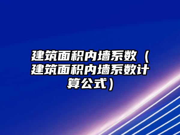 建筑面積內墻系數（建筑面積內墻系數計算公式）