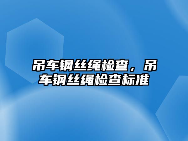 吊車鋼絲繩檢查，吊車鋼絲繩檢查標(biāo)準(zhǔn)