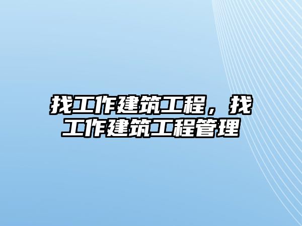 找工作建筑工程，找工作建筑工程管理