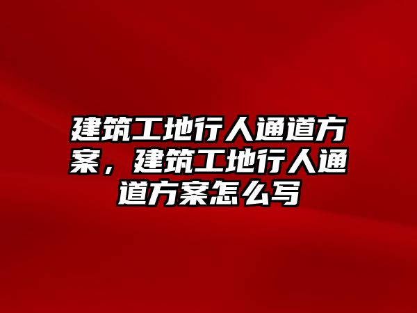 建筑工地行人通道方案，建筑工地行人通道方案怎么寫