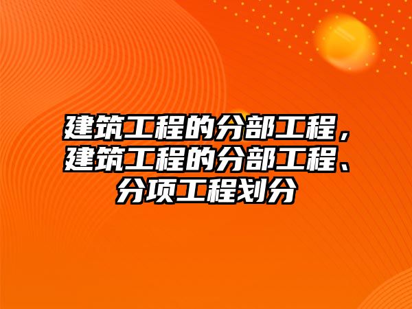 建筑工程的分部工程，建筑工程的分部工程、分項(xiàng)工程劃分