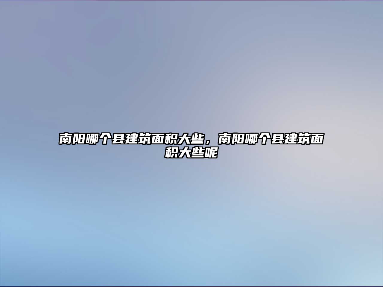 南陽(yáng)哪個(gè)縣建筑面積大些，南陽(yáng)哪個(gè)縣建筑面積大些呢