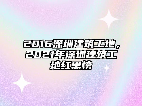 2016深圳建筑工地，2021年深圳建筑工地紅黑榜