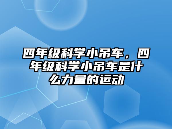 四年級(jí)科學(xué)小吊車(chē)，四年級(jí)科學(xué)小吊車(chē)是什么力量的運(yùn)動(dòng)