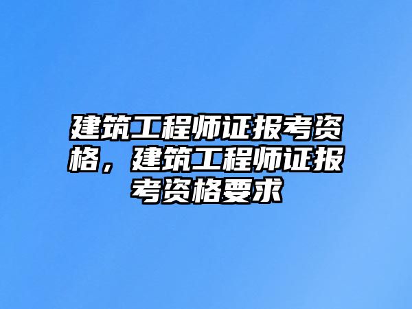 建筑工程師證報考資格，建筑工程師證報考資格要求