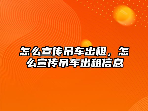 怎么宣傳吊車出租，怎么宣傳吊車出租信息