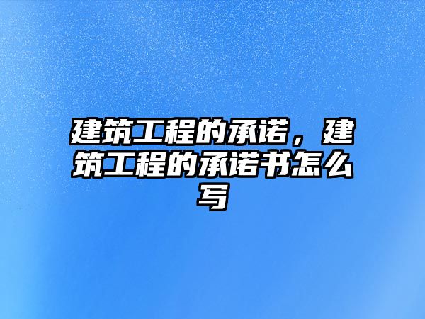 建筑工程的承諾，建筑工程的承諾書(shū)怎么寫(xiě)