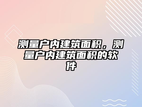 測(cè)量戶內(nèi)建筑面積，測(cè)量戶內(nèi)建筑面積的軟件