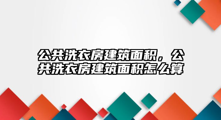 公共洗衣房建筑面積，公共洗衣房建筑面積怎么算