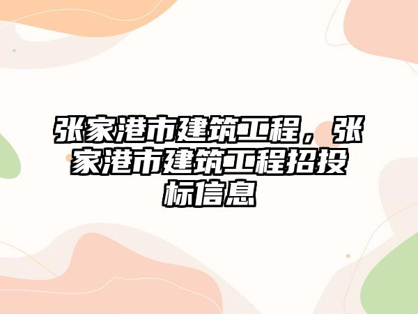 張家港市建筑工程，張家港市建筑工程招投標(biāo)信息