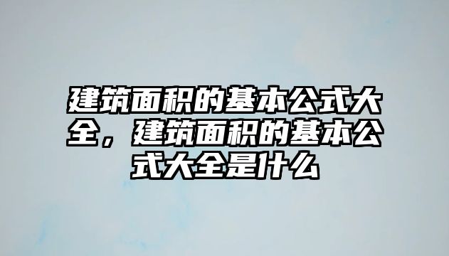 建筑面積的基本公式大全，建筑面積的基本公式大全是什么