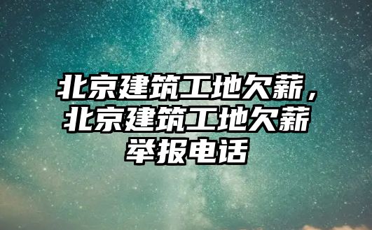 北京建筑工地欠薪，北京建筑工地欠薪舉報(bào)電話