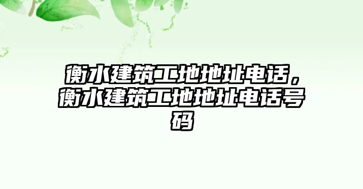 衡水建筑工地地址電話，衡水建筑工地地址電話號(hào)碼