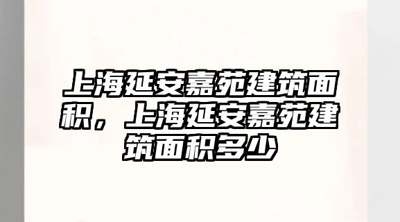 上海延安嘉苑建筑面積，上海延安嘉苑建筑面積多少