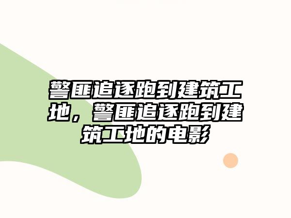 警匪追逐跑到建筑工地，警匪追逐跑到建筑工地的電影