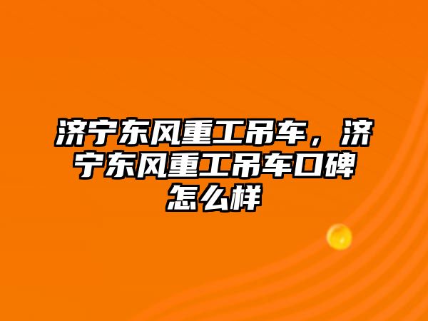 濟寧東風重工吊車，濟寧東風重工吊車口碑怎么樣