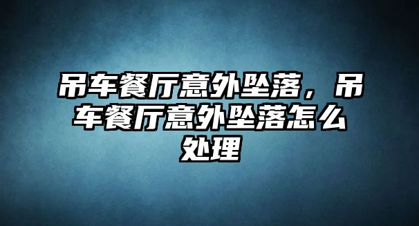 吊車餐廳意外墜落，吊車餐廳意外墜落怎么處理