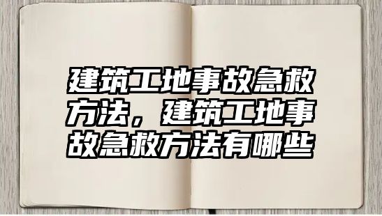 建筑工地事故急救方法，建筑工地事故急救方法有哪些