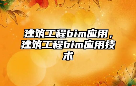 建筑工程bim應(yīng)用，建筑工程bim應(yīng)用技術(shù)