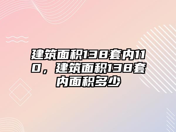 建筑面積138套內110，建筑面積138套內面積多少