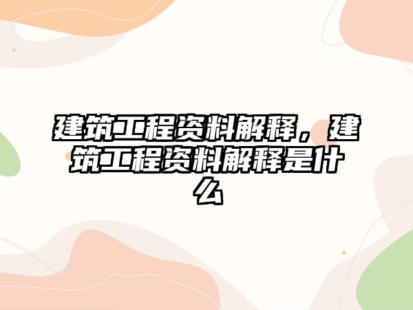 建筑工程資料解釋，建筑工程資料解釋是什么