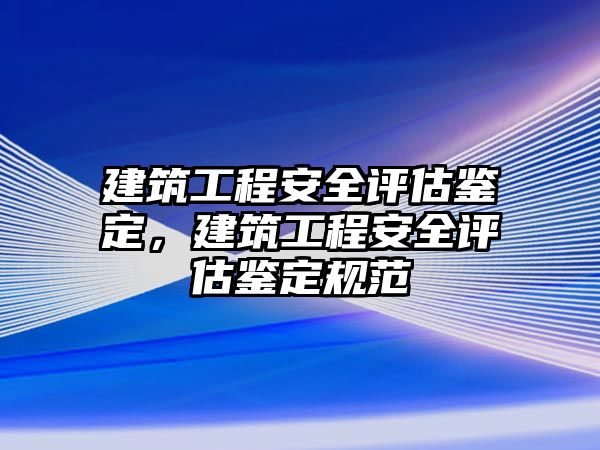 建筑工程安全評(píng)估鑒定，建筑工程安全評(píng)估鑒定規(guī)范