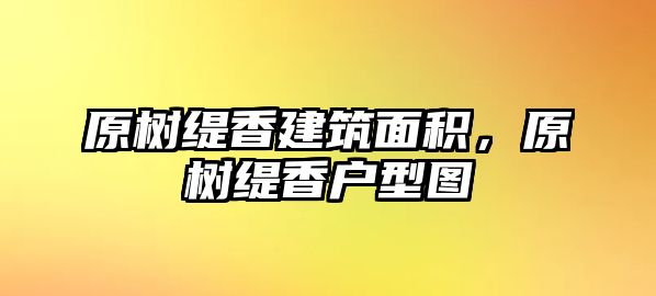 原樹緹香建筑面積，原樹緹香戶型圖