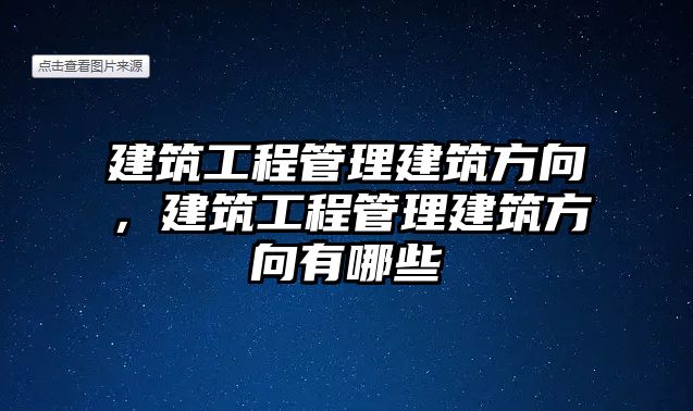 建筑工程管理建筑方向，建筑工程管理建筑方向有哪些