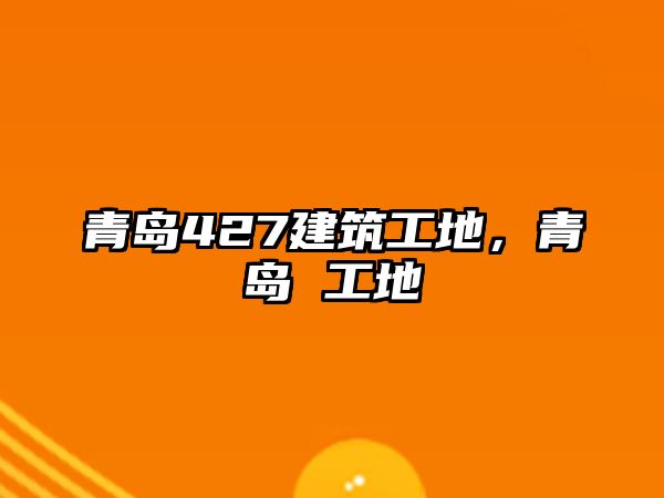 青島427建筑工地，青島 工地