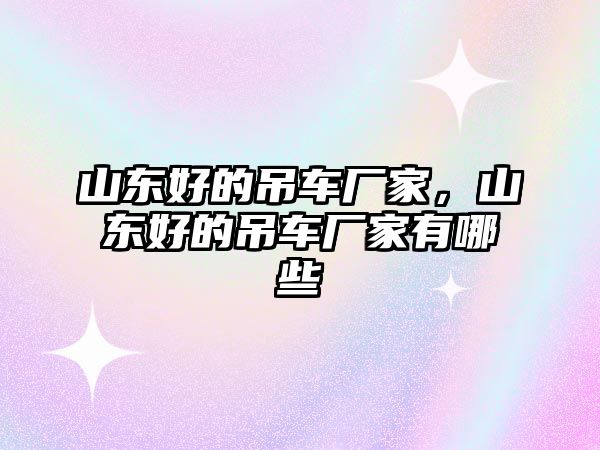 山東好的吊車廠家，山東好的吊車廠家有哪些