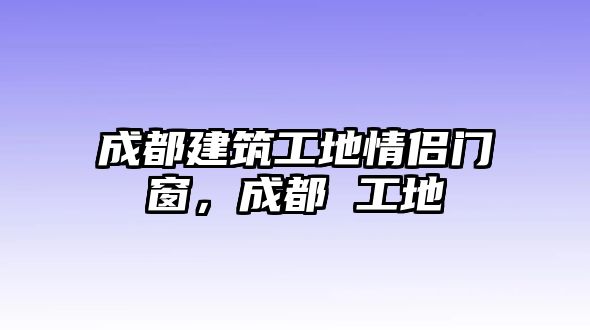 成都建筑工地情侶門窗，成都 工地