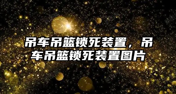 吊車吊籃鎖死裝置，吊車吊籃鎖死裝置圖片