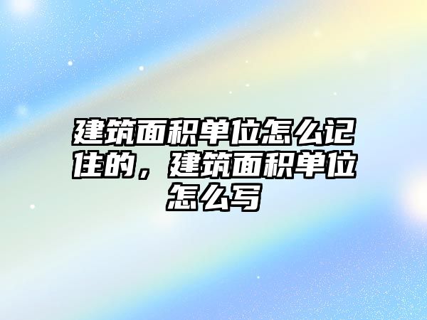 建筑面積單位怎么記住的，建筑面積單位怎么寫