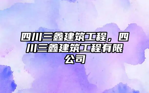 四川三鑫建筑工程，四川三鑫建筑工程有限公司