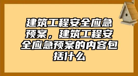 建筑工程安全應(yīng)急預(yù)案，建筑工程安全應(yīng)急預(yù)案的內(nèi)容包括什么