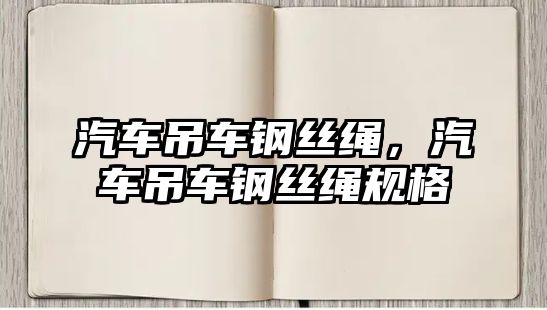 汽車吊車鋼絲繩，汽車吊車鋼絲繩規(guī)格