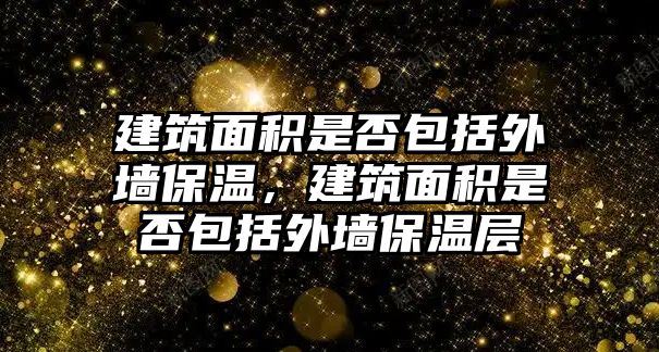 建筑面積是否包括外墻保溫，建筑面積是否包括外墻保溫層