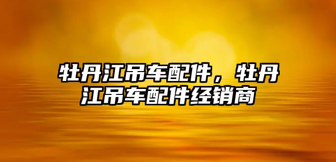 牡丹江吊車配件，牡丹江吊車配件經(jīng)銷商