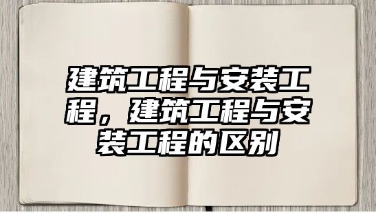 建筑工程與安裝工程，建筑工程與安裝工程的區(qū)別