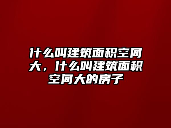 什么叫建筑面積空間大，什么叫建筑面積空間大的房子