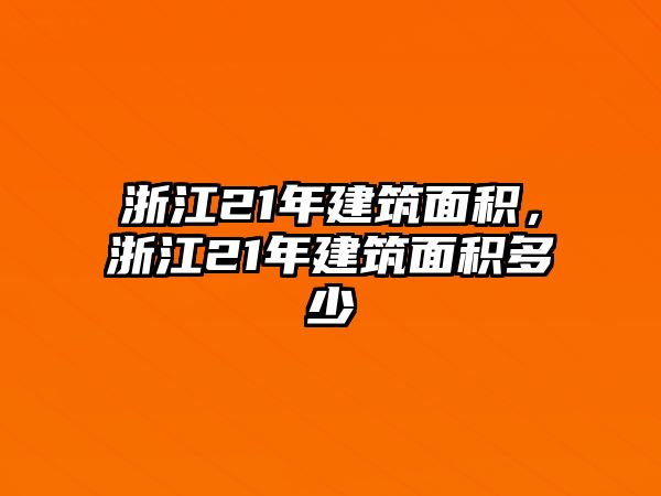 浙江21年建筑面積，浙江21年建筑面積多少