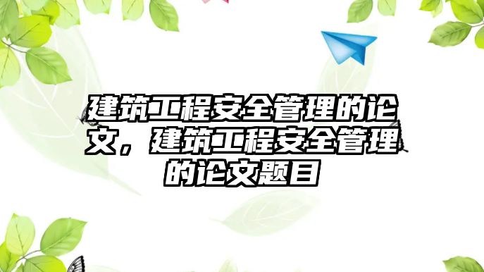 建筑工程安全管理的論文，建筑工程安全管理的論文題目